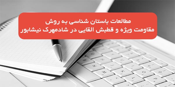 مقاله در مورد مطالعات باستان شناسی به روش مقاومت ویژه و قطبش القايی در شادمهرک نيشابور